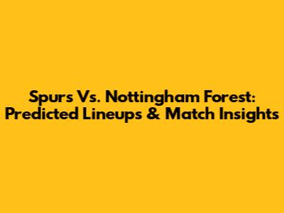 Spurs Vs. Nottingham Forest: Predicted Lineups & Match Insights