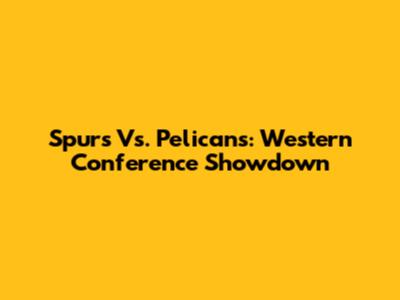 Spurs Vs. Pelicans: Western Conference Showdown
