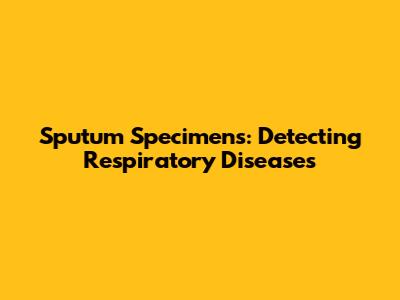 Sputum Specimens: Detecting Respiratory Diseases