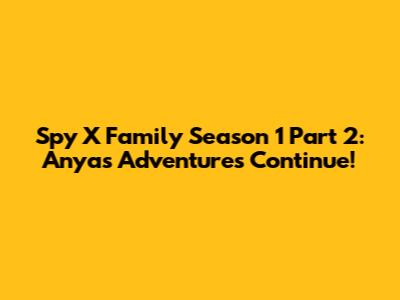 Spy X Family Season 1 Part 2: Anya's Adventures Continue!