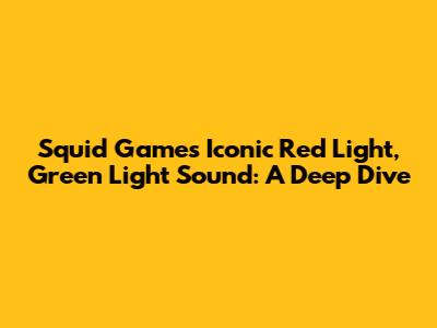 Squid Game's Iconic Red Light, Green Light Sound: A Deep Dive