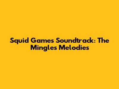 Squid Game's Soundtrack: The Mingle's Melodies