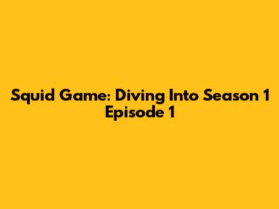 Squid Game: Diving Into Season 1 Episode 1