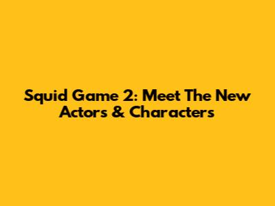 Squid Game 2: Meet The New Actors & Characters