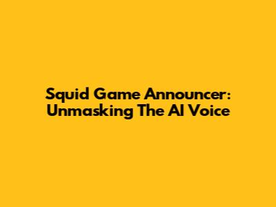 Squid Game Announcer: Unmasking The AI Voice