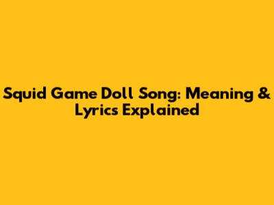 Squid Game Doll Song: Meaning & Lyrics Explained
