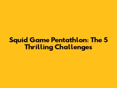 Squid Game Pentathlon: The 5 Thrilling Challenges