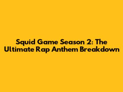 Squid Game Season 2: The Ultimate Rap Anthem Breakdown