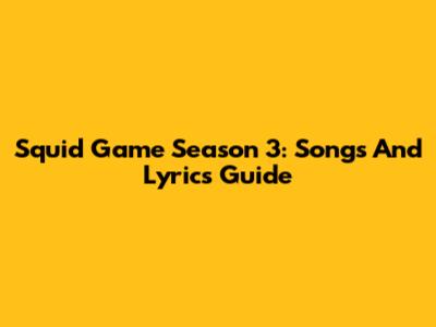 Squid Game Season 3: Songs And Lyrics Guide