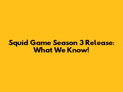Squid Game Season 3 Release: What We Know!