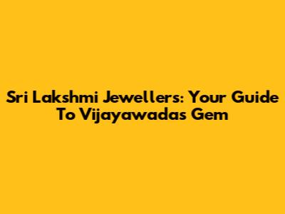 Sri Lakshmi Jewellers: Your Guide To Vijayawada's Gem