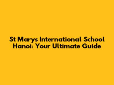 St Mary's International School Hanoi: Your Ultimate Guide