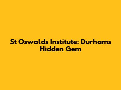 St Oswald's Institute: Durham's Hidden Gem
