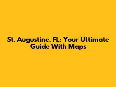 St. Augustine, FL: Your Ultimate Guide With Maps