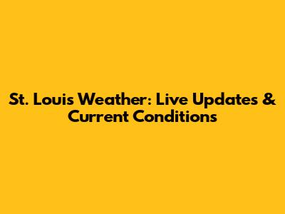 St. Louis Weather: Live Updates & Current Conditions