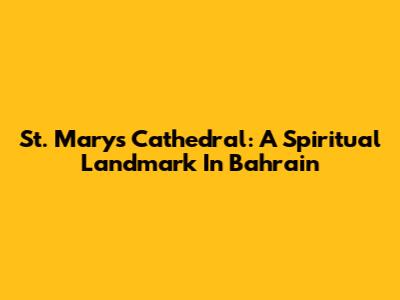 St. Mary's Cathedral: A Spiritual Landmark In Bahrain