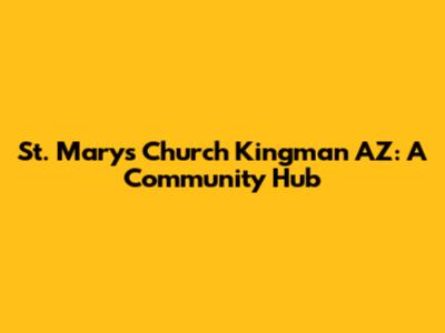 St. Mary's Church Kingman AZ: A Community Hub