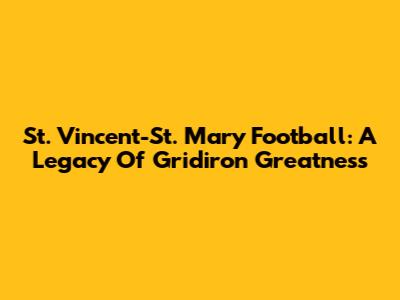 St. Vincent-St. Mary Football: A Legacy Of Gridiron Greatness