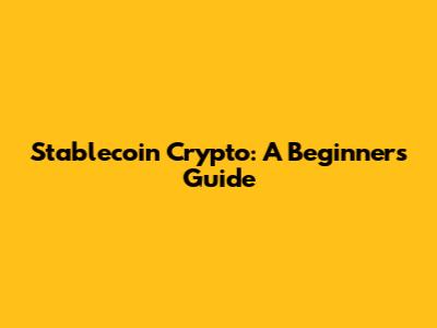 Stablecoin Crypto: A Beginner's Guide