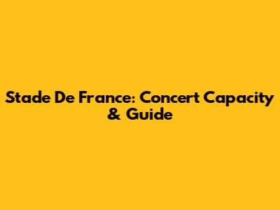 Stade De France: Concert Capacity & Guide