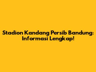 Stadion Kandang Persib Bandung: Informasi Lengkap!