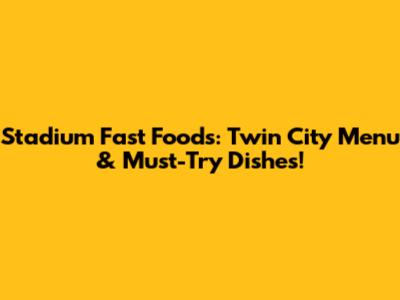 Stadium Fast Foods: Twin City Menu & Must-Try Dishes!