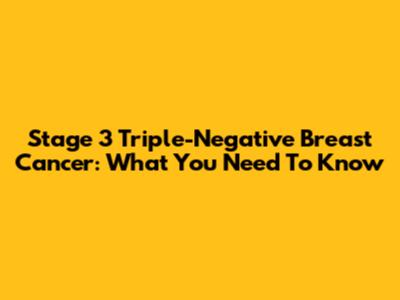 Stage 3 Triple-Negative Breast Cancer: What You Need To Know