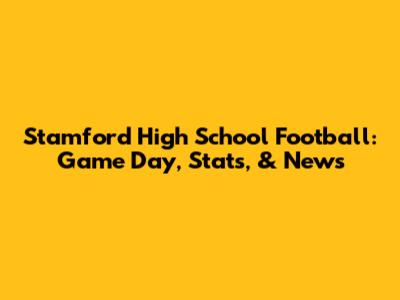 Stamford High School Football: Game Day, Stats, & News