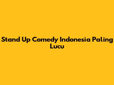 Stand Up Comedy Indonesia Paling Lucu