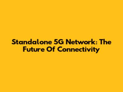 Standalone 5G Network: The Future Of Connectivity