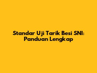 Standar Uji Tarik Besi SNI: Panduan Lengkap