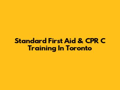 Standard First Aid & CPR C Training In Toronto