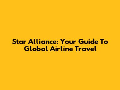 Star Alliance: Your Guide To Global Airline Travel