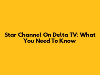 Star Channel On Delta TV: What You Need To Know