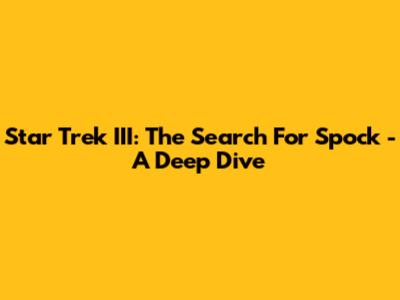 Star Trek III: The Search For Spock - A Deep Dive
