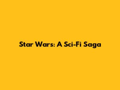 Star Wars: A Sci-Fi Saga