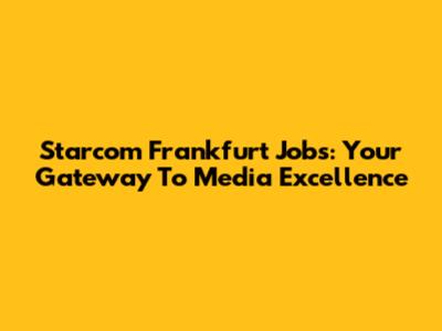 Starcom Frankfurt Jobs: Your Gateway To Media Excellence