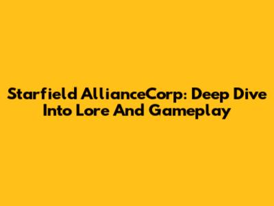 Starfield AllianceCorp: Deep Dive Into Lore And Gameplay