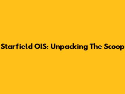 Starfield OIS: Unpacking The Scoop