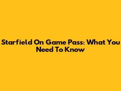 Starfield On Game Pass: What You Need To Know