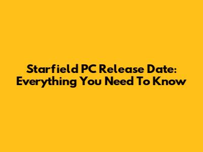 Starfield PC Release Date: Everything You Need To Know