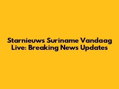 Starnieuws Suriname Vandaag Live: Breaking News Updates