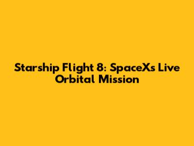 Starship Flight 8: SpaceX's Live Orbital Mission
