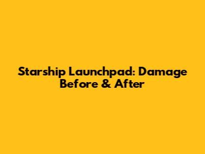 Starship Launchpad: Damage Before & After