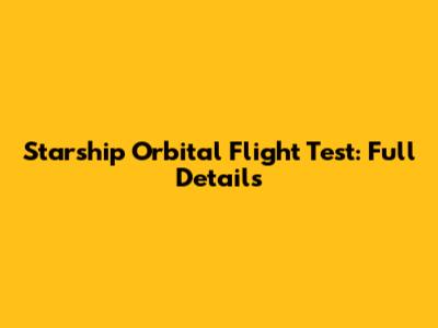 Starship Orbital Flight Test: Full Details