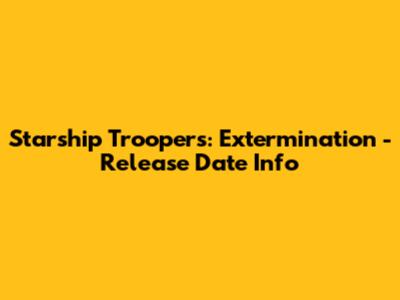 Starship Troopers: Extermination - Release Date Info