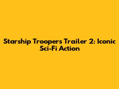 Starship Troopers Trailer 2: Iconic Sci-Fi Action