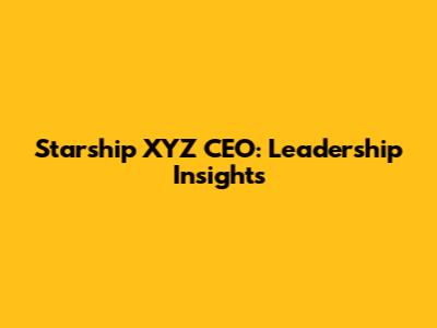 Starship XYZ CEO: Leadership Insights