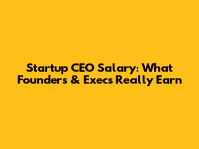 Startup CEO Salary: What Founders & Execs Really Earn
