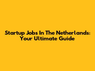 Startup Jobs In The Netherlands: Your Ultimate Guide